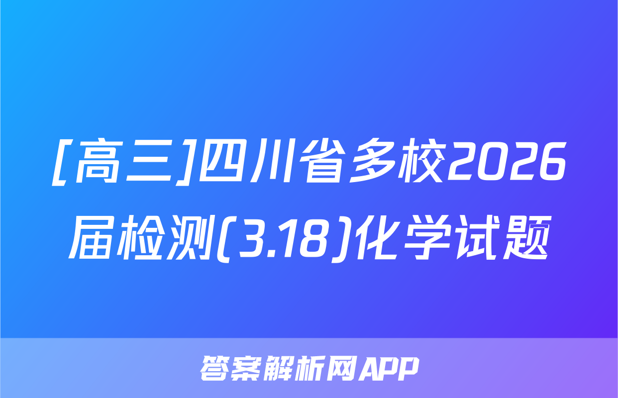 [高三]四川省多校2026届检测(3.18)化学试题