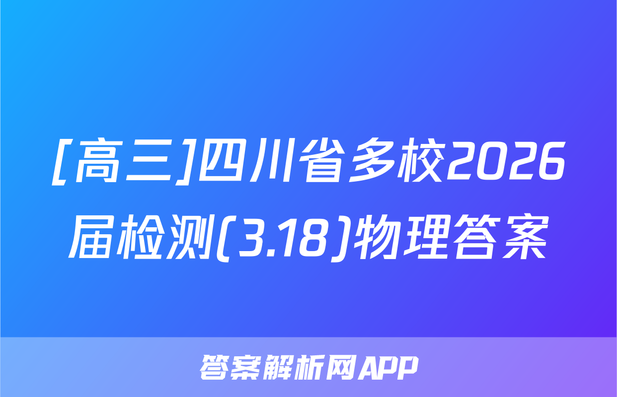 [高三]四川省多校2026届检测(3.18)物理答案