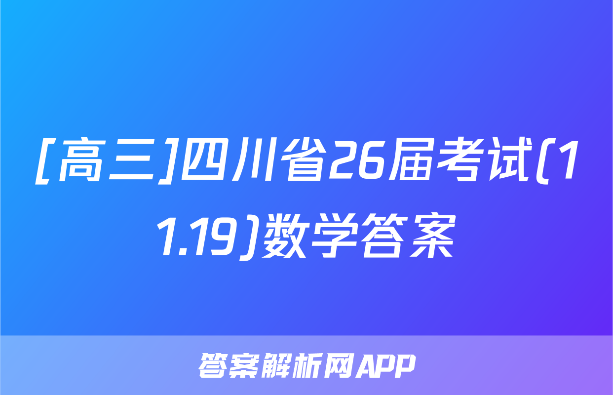 [高三]四川省26届考试(11.19)数学答案