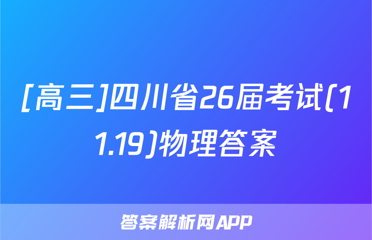 [高三]四川省26届考试(11.19)物理答案