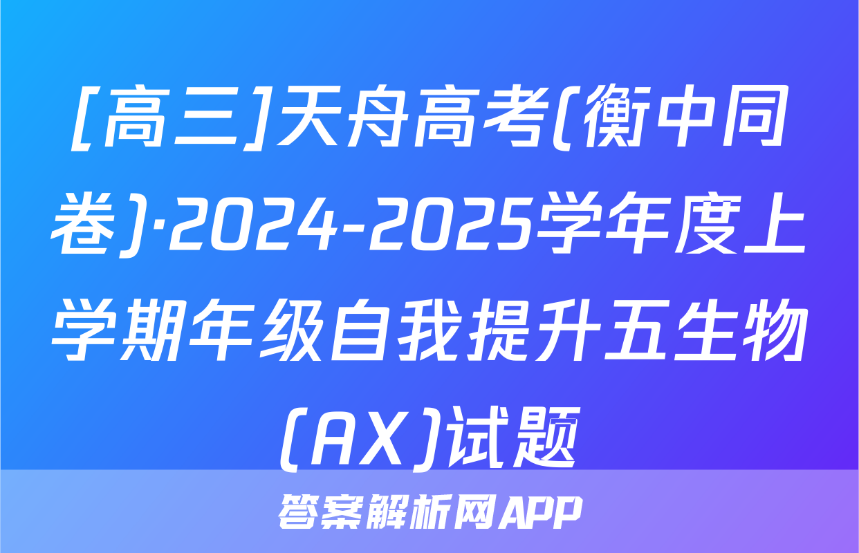 [高三]天舟高考(衡中同卷)·2024-2025学年度上学期年级自我提升五生物(AX)试题