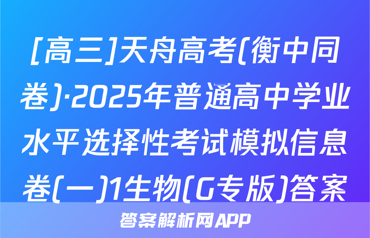 [高三]天舟高考(衡中同卷)·2025年普通高中学业水平选择性考试模拟信息卷(一)1生物(G专版)答案