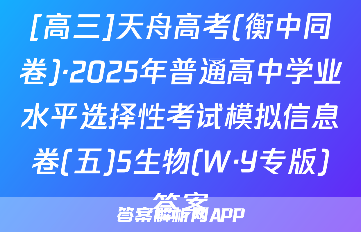 [高三]天舟高考(衡中同卷)·2025年普通高中学业水平选择性考试模拟信息卷(五)5生物(W·Y专版)答案