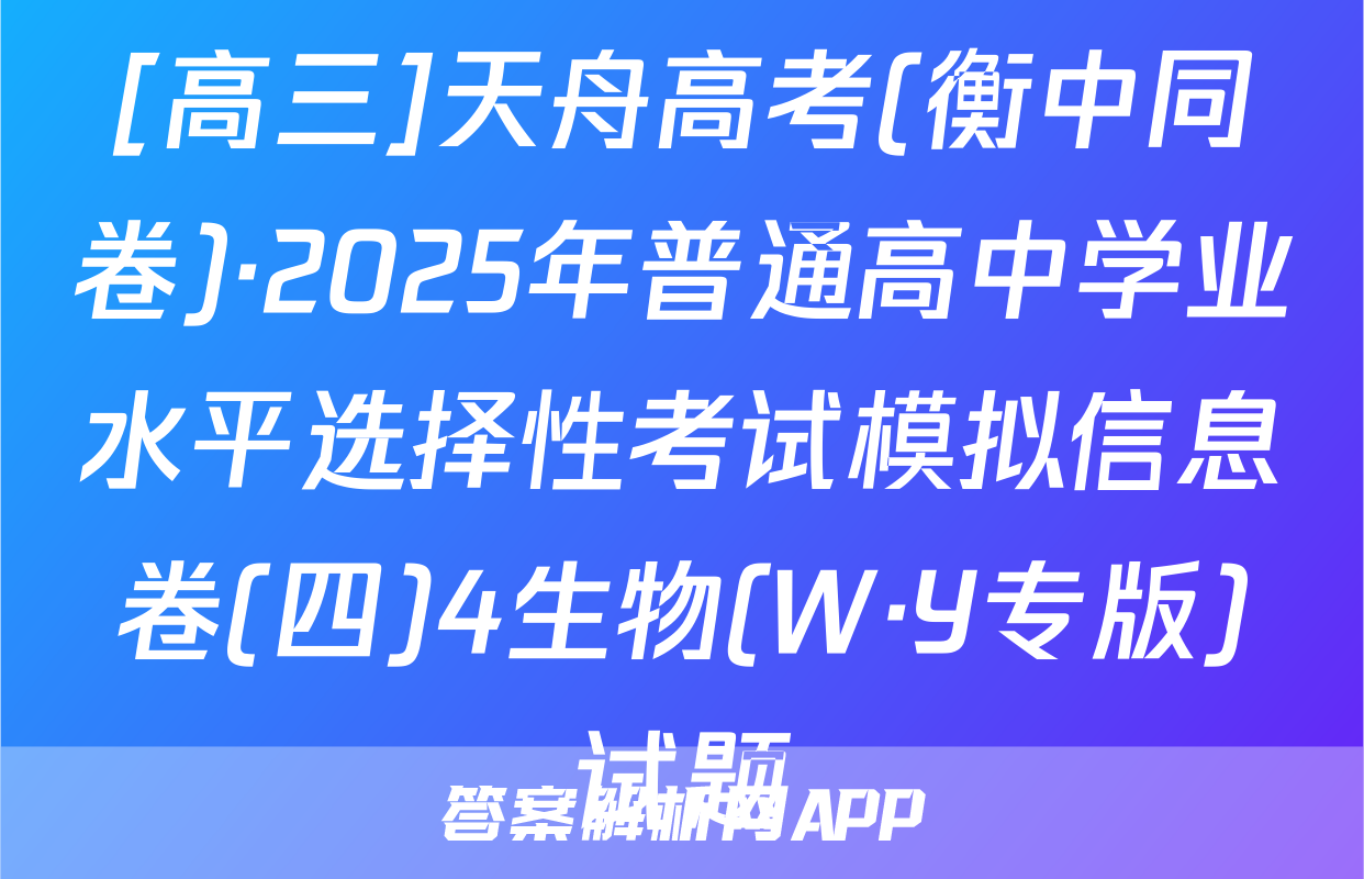[高三]天舟高考(衡中同卷)·2025年普通高中学业水平选择性考试模拟信息卷(四)4生物(W·Y专版)试题