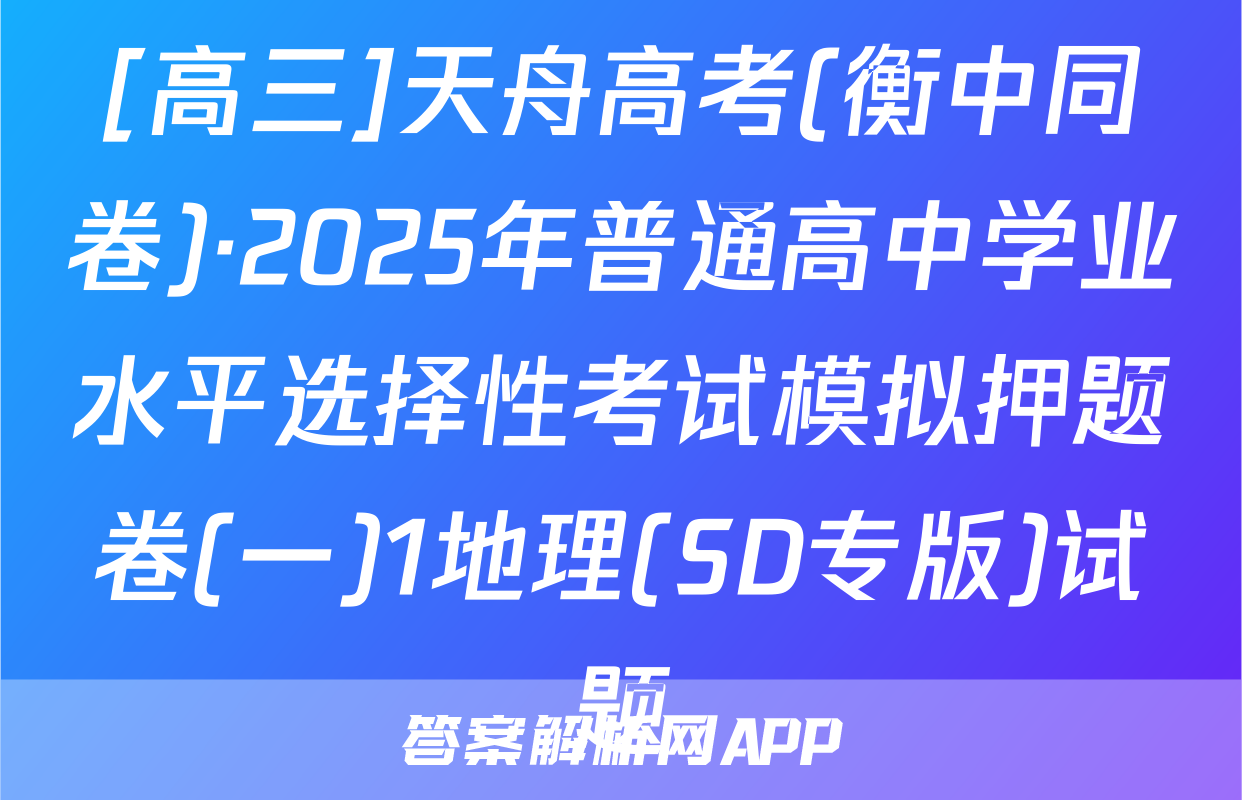 [高三]天舟高考(衡中同卷)·2025年普通高中学业水平选择性考试模拟押题卷(一)1地理(SD专版)试题