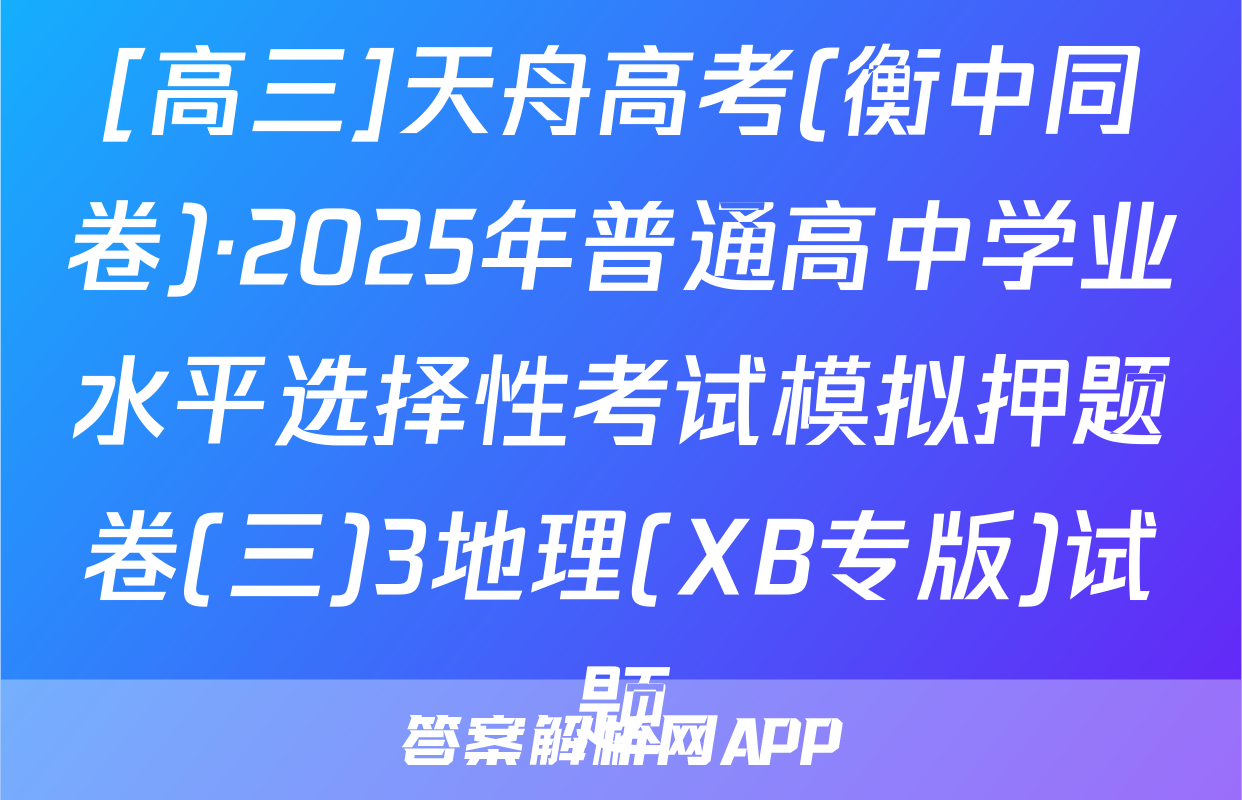 [高三]天舟高考(衡中同卷)·2025年普通高中学业水平选择性考试模拟押题卷(三)3地理(XB专版)试题