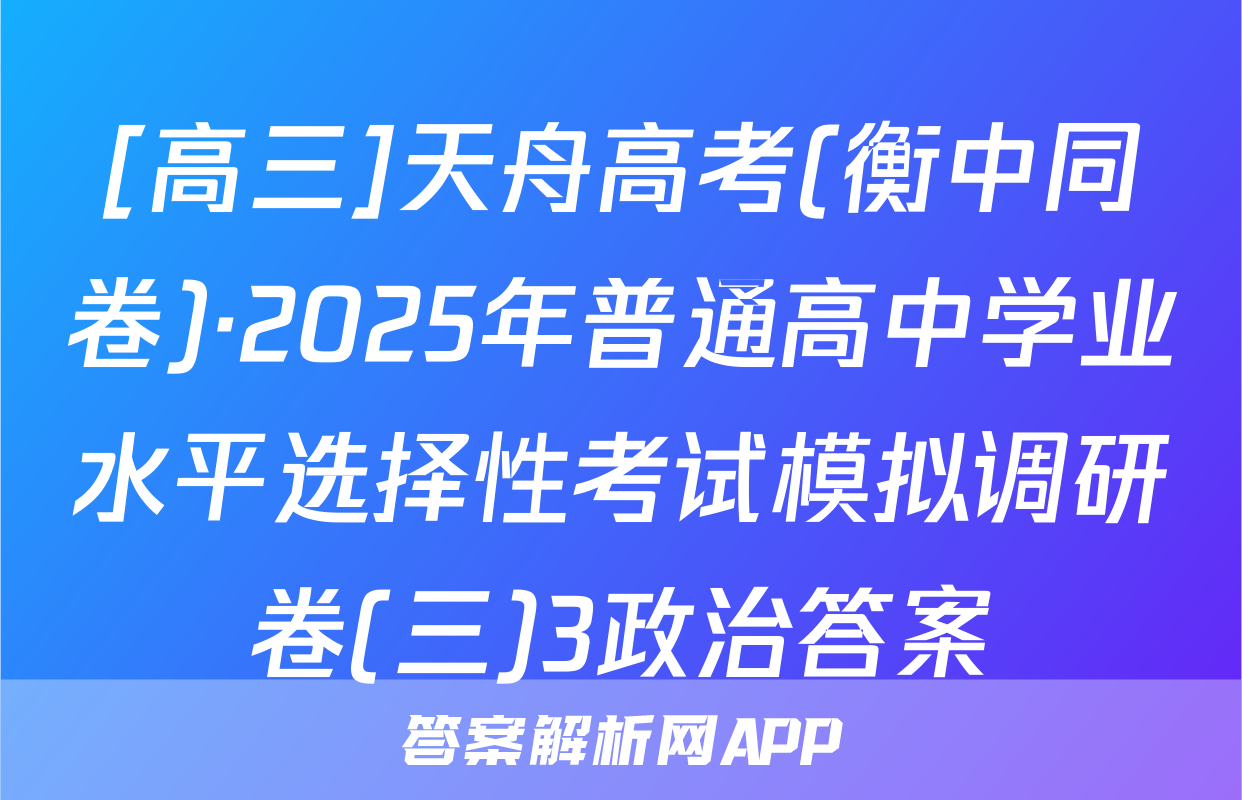 [高三]天舟高考(衡中同卷)·2025年普通高中学业水平选择性考试模拟调研卷(三)3政治答案