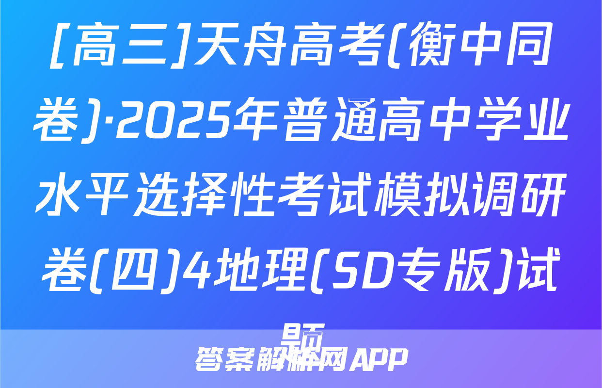 [高三]天舟高考(衡中同卷)·2025年普通高中学业水平选择性考试模拟调研卷(四)4地理(SD专版)试题