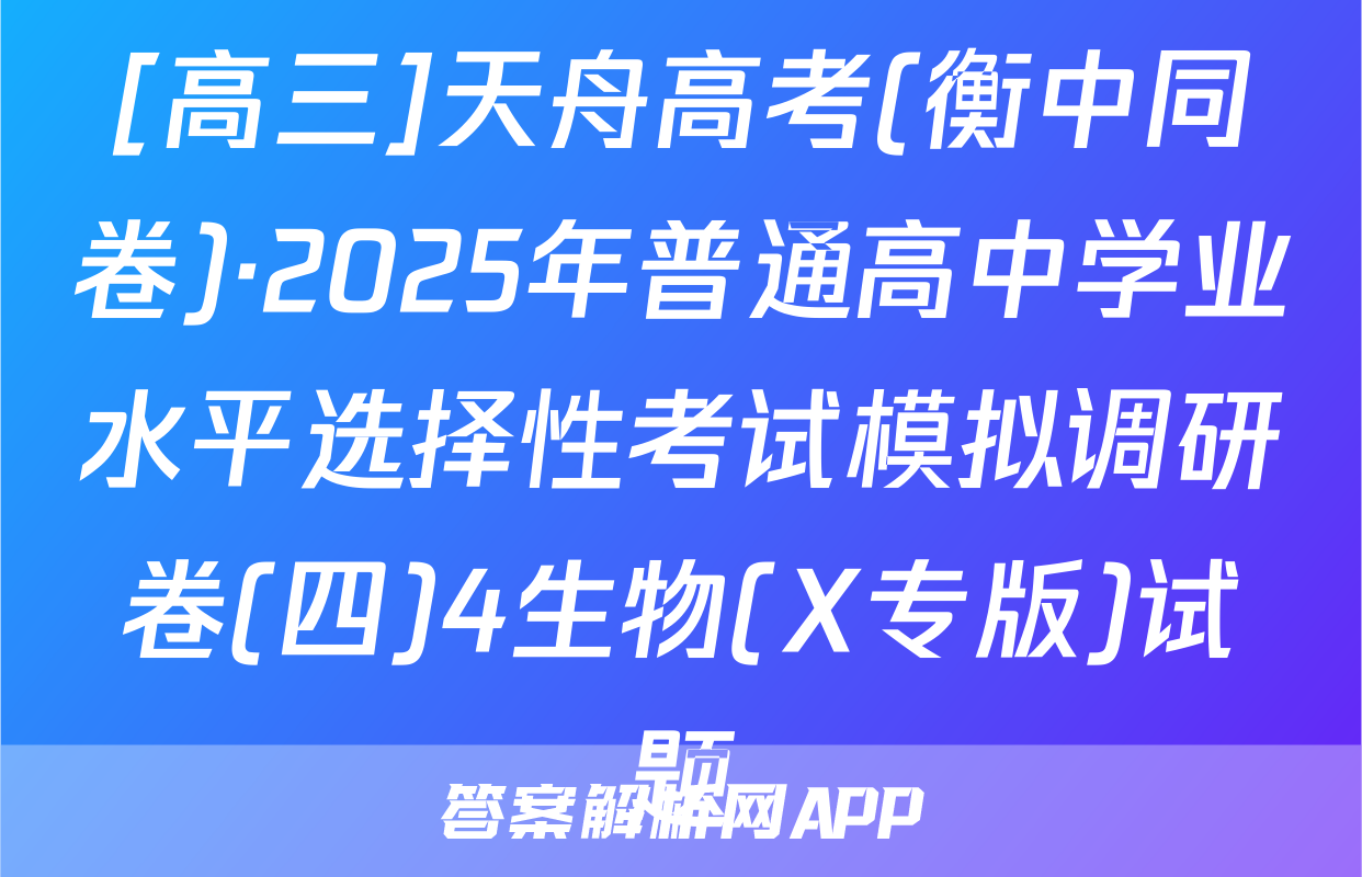 [高三]天舟高考(衡中同卷)·2025年普通高中学业水平选择性考试模拟调研卷(四)4生物(X专版)试题
