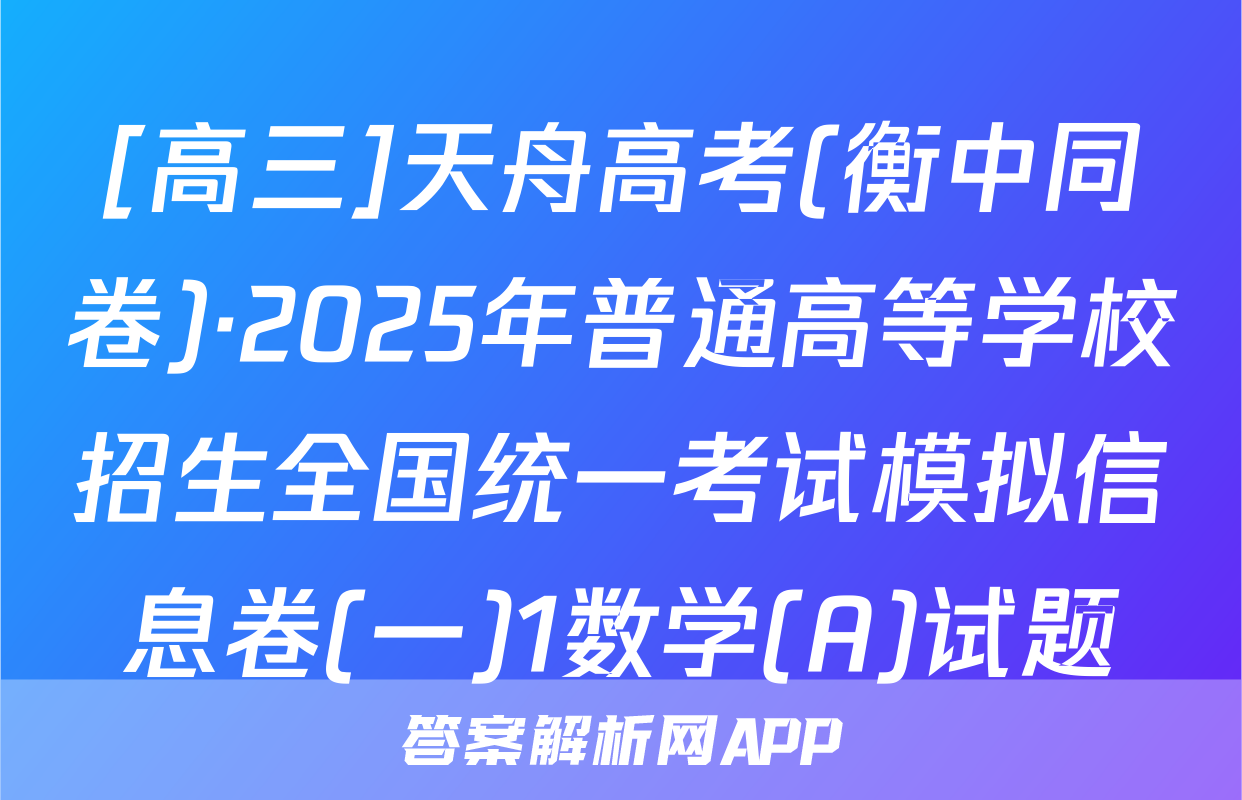 [高三]天舟高考(衡中同卷)·2025年普通高等学校招生全国统一考试模拟信息卷(一)1数学(A)试题