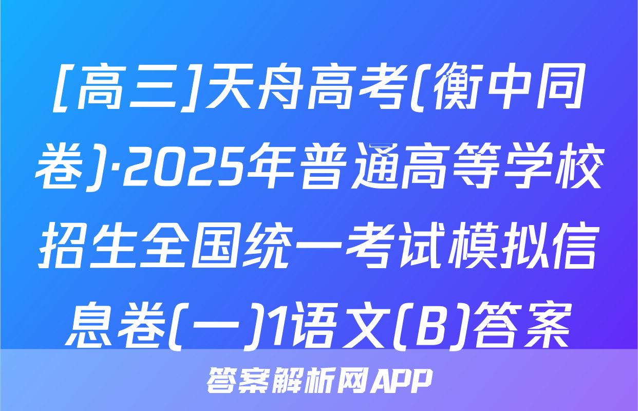 [高三]天舟高考(衡中同卷)·2025年普通高等学校招生全国统一考试模拟信息卷(一)1语文(B)答案