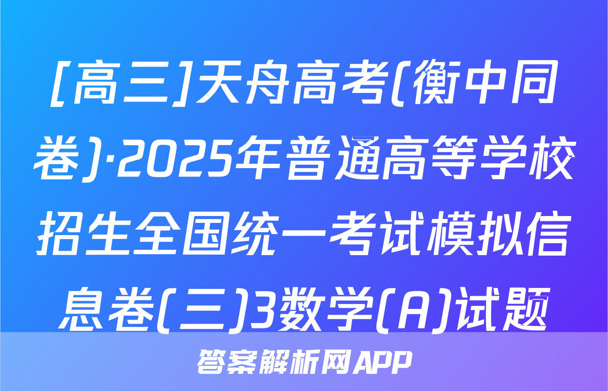 [高三]天舟高考(衡中同卷)·2025年普通高等学校招生全国统一考试模拟信息卷(三)3数学(A)试题
