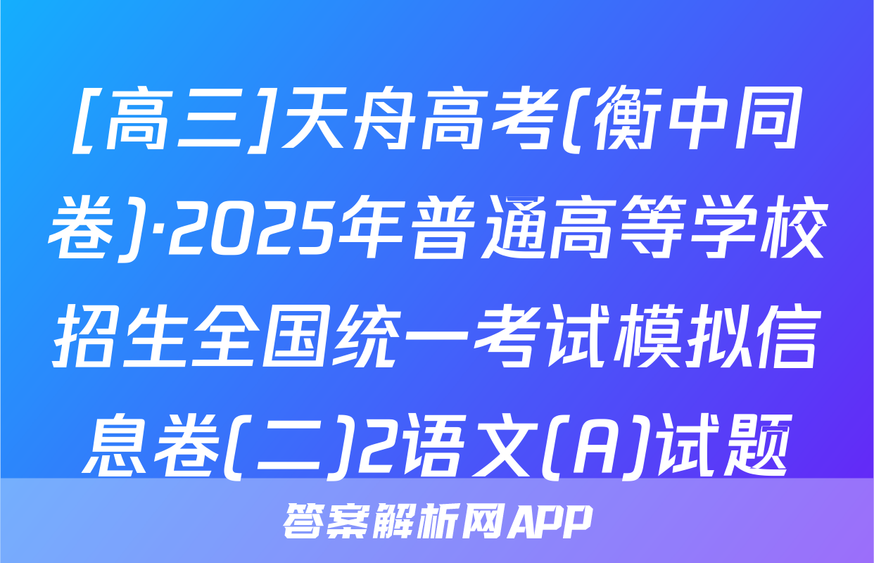 [高三]天舟高考(衡中同卷)·2025年普通高等学校招生全国统一考试模拟信息卷(二)2语文(A)试题