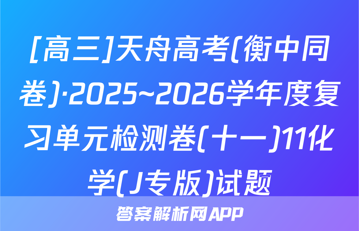 [高三]天舟高考(衡中同卷)·2025~2026学年度复习单元检测卷(十一)11化学(J专版)试题