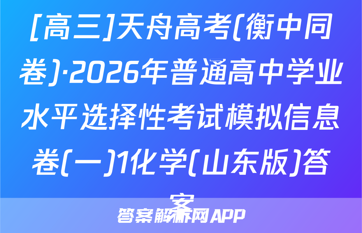[高三]天舟高考(衡中同卷)·2026年普通高中学业水平选择性考试模拟信息卷(一)1化学(山东版)答案