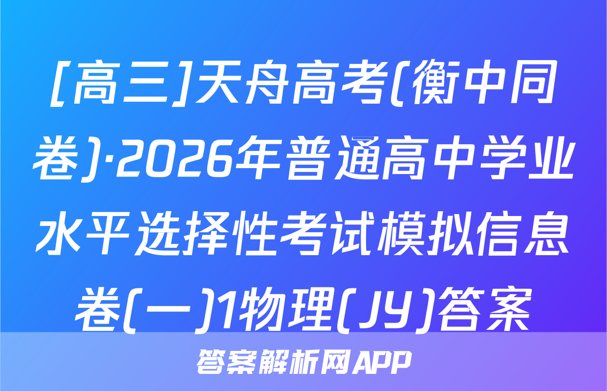 [高三]天舟高考(衡中同卷)·2026年普通高中学业水平选择性考试模拟信息卷(一)1物理(JY)答案