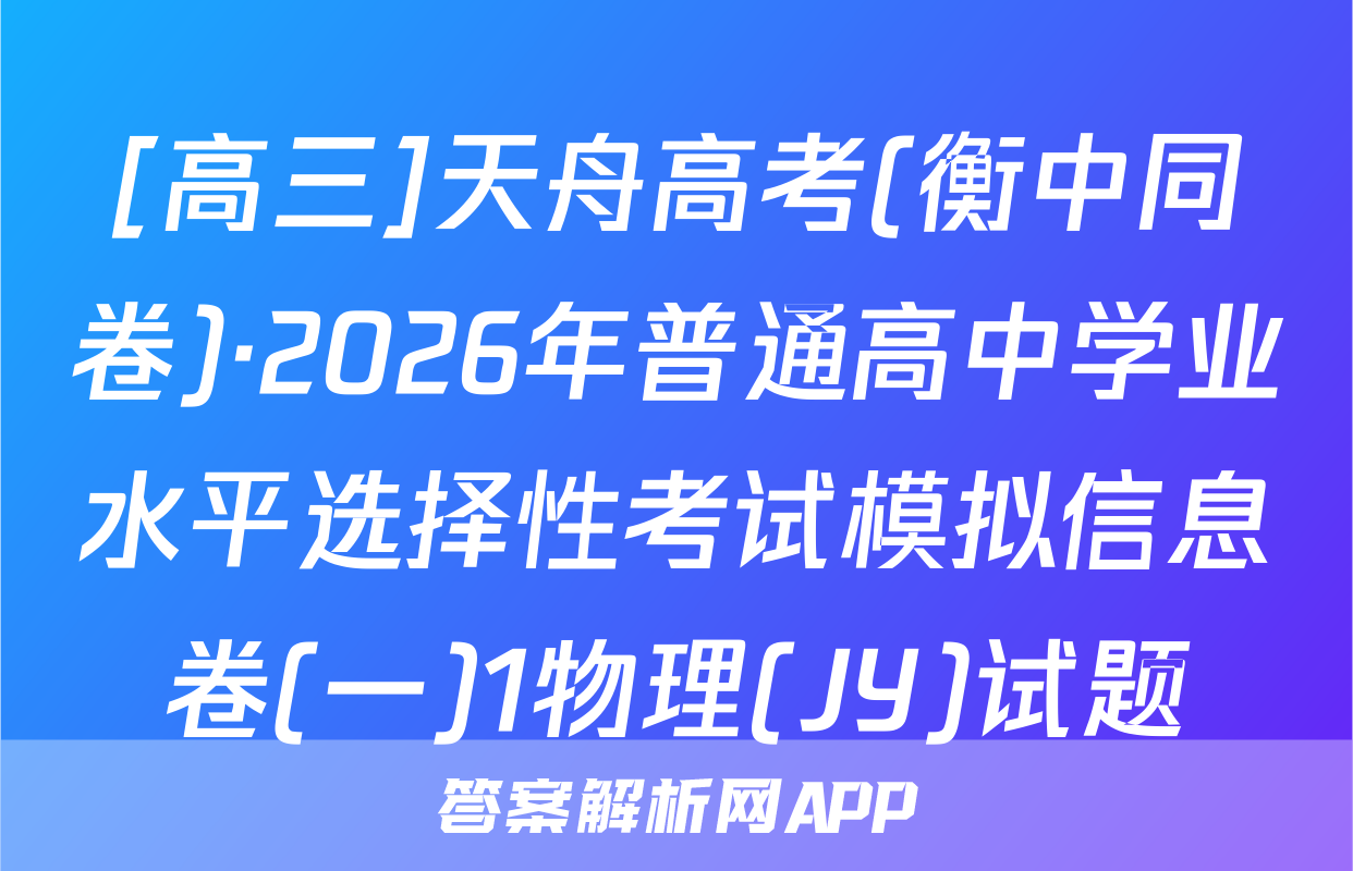 [高三]天舟高考(衡中同卷)·2026年普通高中学业水平选择性考试模拟信息卷(一)1物理(JY)试题