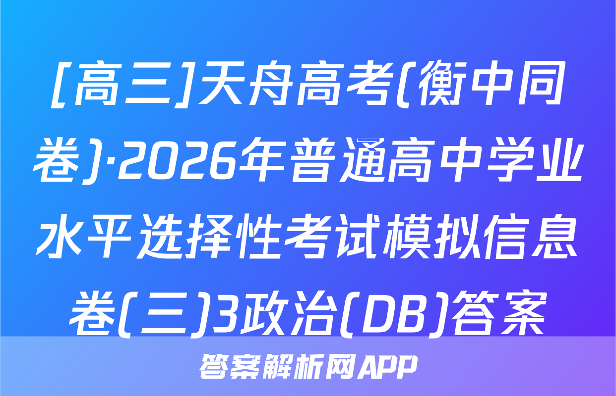 [高三]天舟高考(衡中同卷)·2026年普通高中学业水平选择性考试模拟信息卷(三)3政治(DB)答案