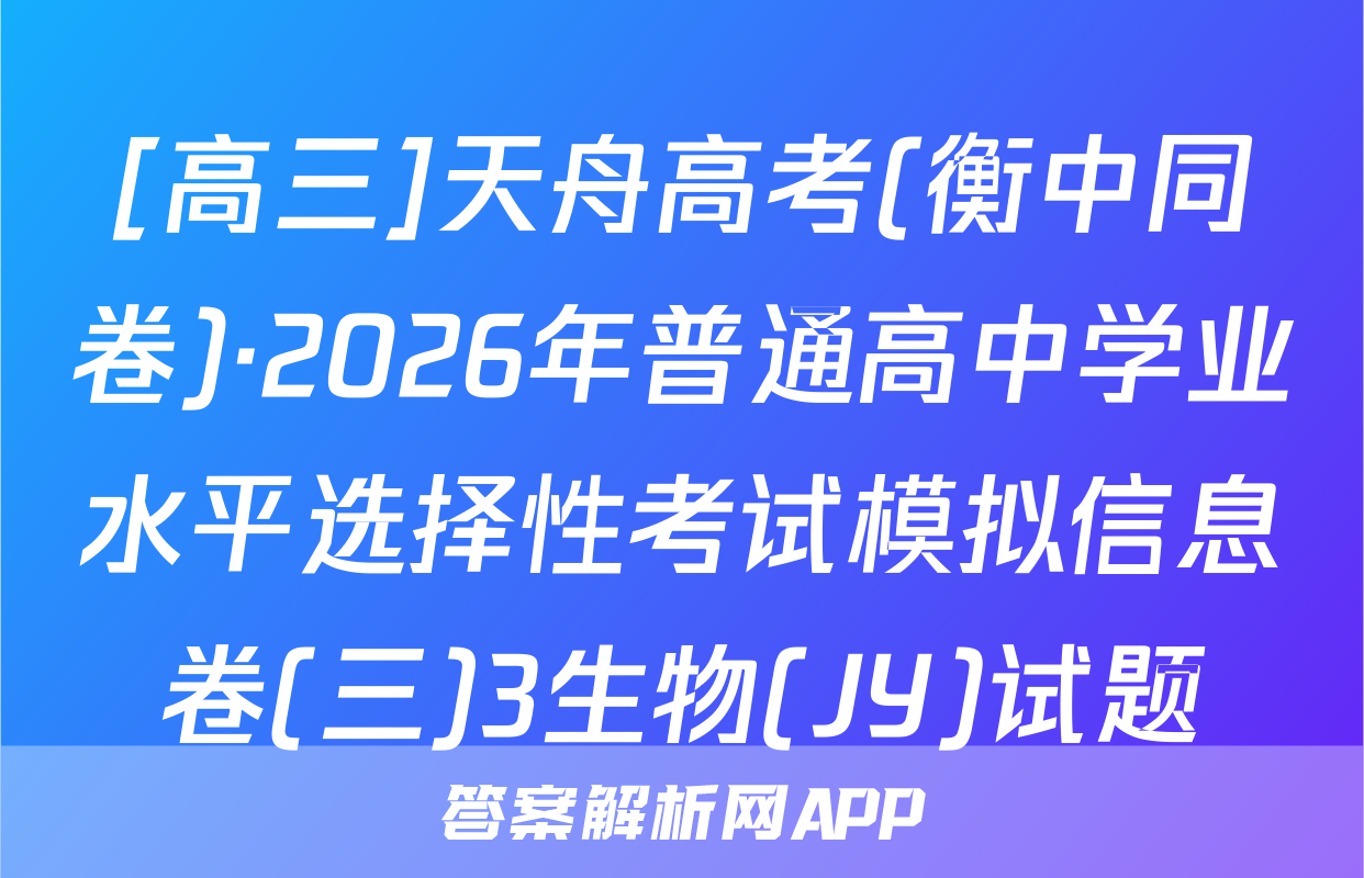[高三]天舟高考(衡中同卷)·2026年普通高中学业水平选择性考试模拟信息卷(三)3生物(JY)试题