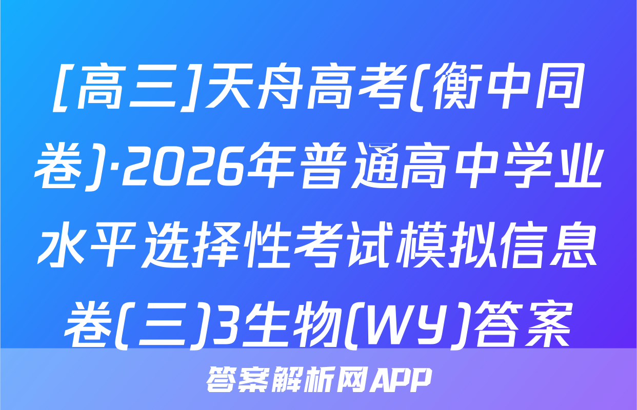 [高三]天舟高考(衡中同卷)·2026年普通高中学业水平选择性考试模拟信息卷(三)3生物(WY)答案
