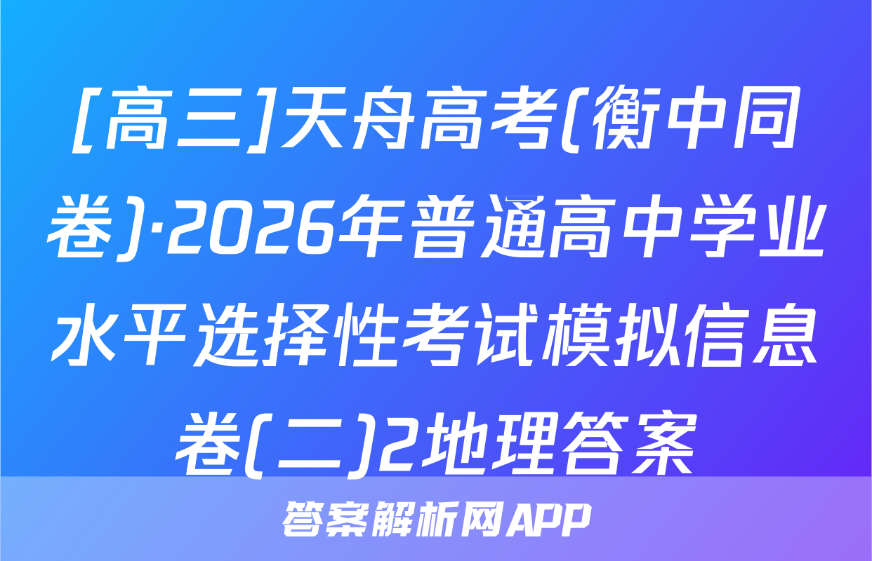 [高三]天舟高考(衡中同卷)·2026年普通高中学业水平选择性考试模拟信息卷(二)2地理答案
