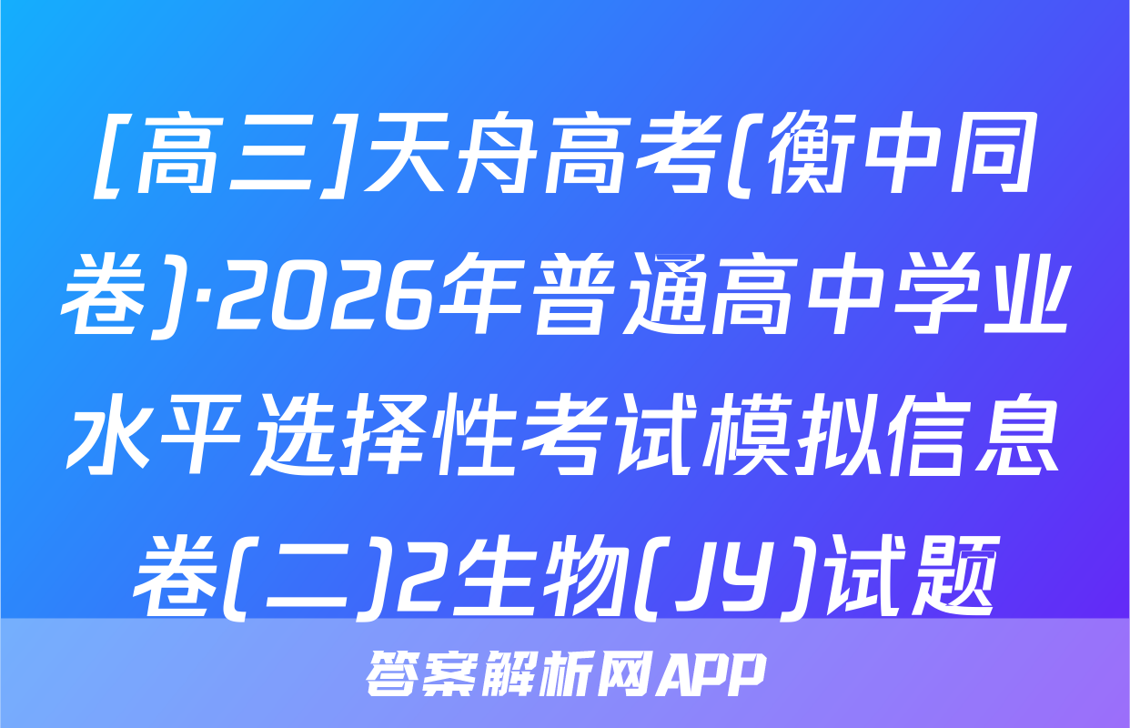 [高三]天舟高考(衡中同卷)·2026年普通高中学业水平选择性考试模拟信息卷(二)2生物(JY)试题