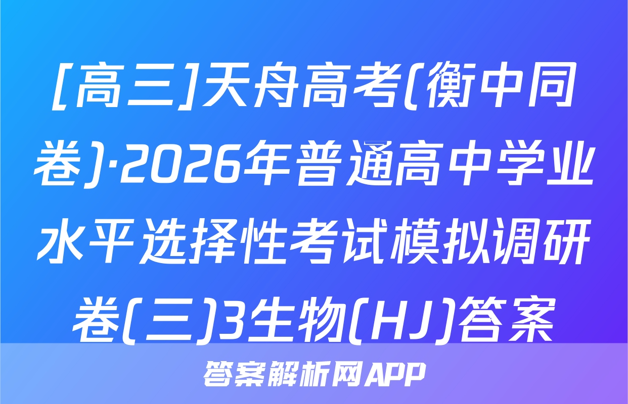 [高三]天舟高考(衡中同卷)·2026年普通高中学业水平选择性考试模拟调研卷(三)3生物(HJ)答案