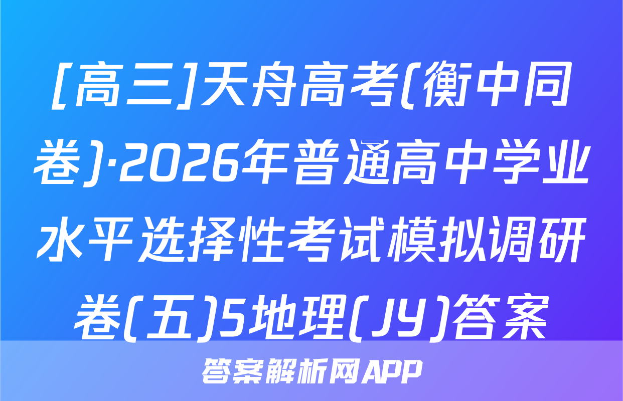 [高三]天舟高考(衡中同卷)·2026年普通高中学业水平选择性考试模拟调研卷(五)5地理(JY)答案