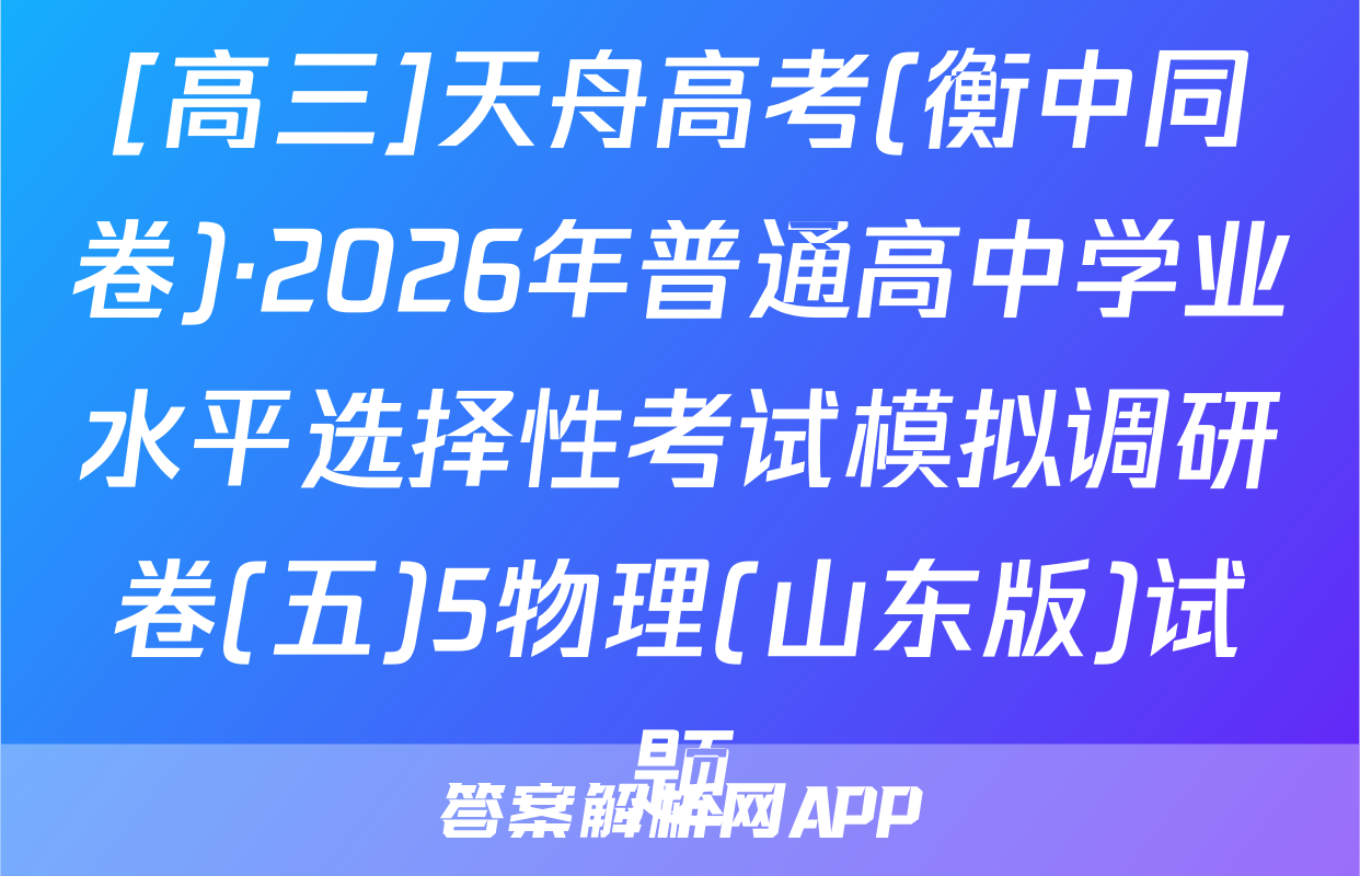 [高三]天舟高考(衡中同卷)·2026年普通高中学业水平选择性考试模拟调研卷(五)5物理(山东版)试题