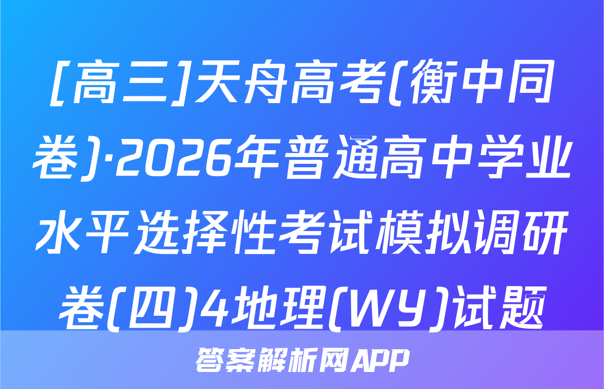 [高三]天舟高考(衡中同卷)·2026年普通高中学业水平选择性考试模拟调研卷(四)4地理(WY)试题