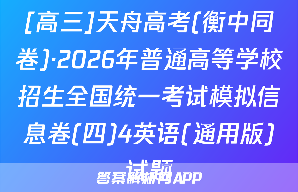 [高三]天舟高考(衡中同卷)·2026年普通高等学校招生全国统一考试模拟信息卷(四)4英语(通用版)试题