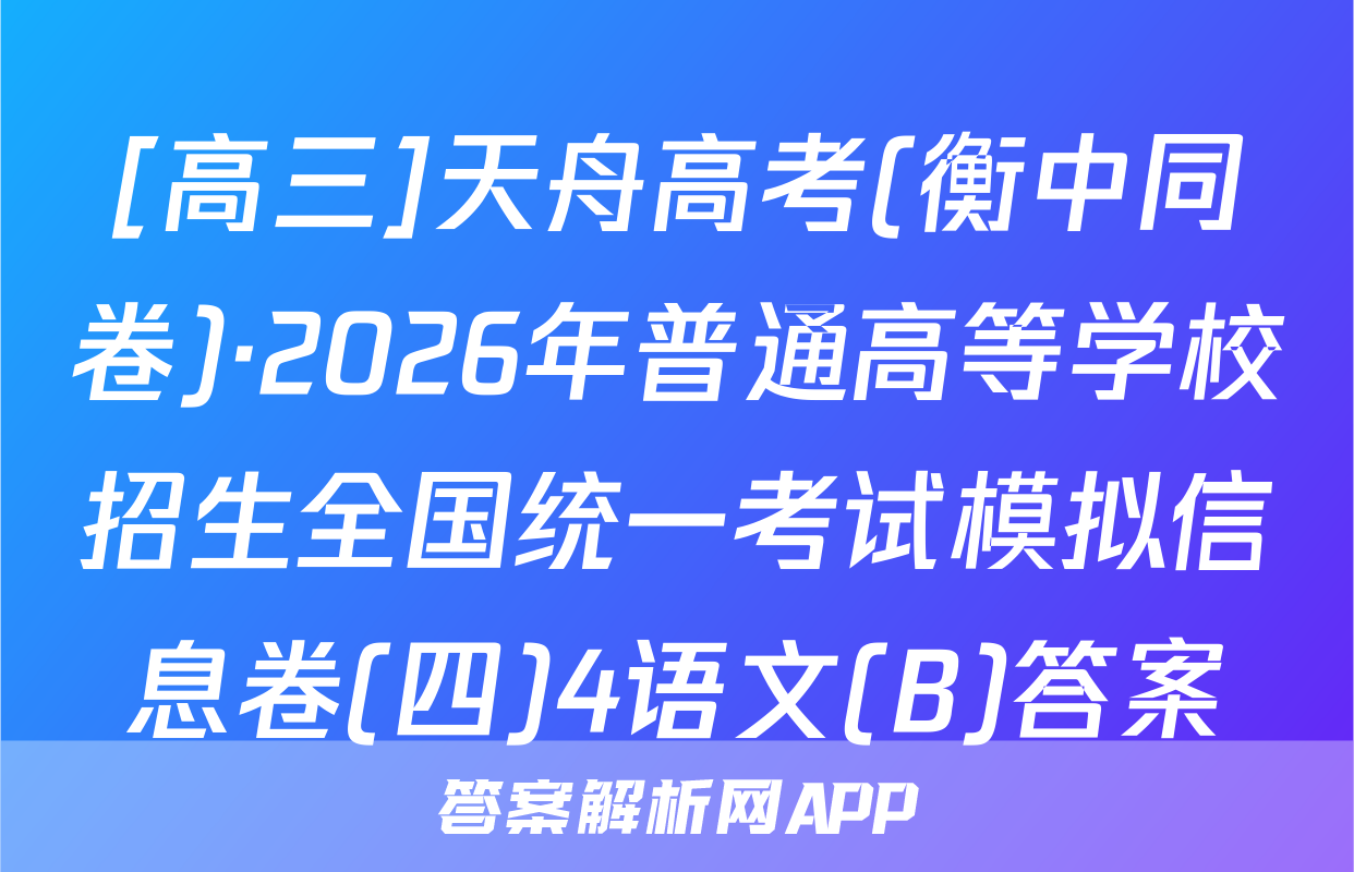 [高三]天舟高考(衡中同卷)·2026年普通高等学校招生全国统一考试模拟信息卷(四)4语文(B)答案
