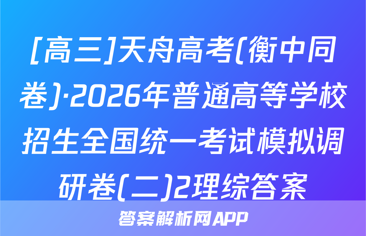 [高三]天舟高考(衡中同卷)·2026年普通高等学校招生全国统一考试模拟调研卷(二)2理综答案