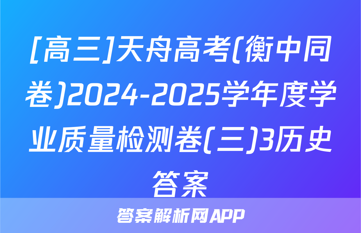 [高三]天舟高考(衡中同卷)2024-2025学年度学业质量检测卷(三)3历史答案