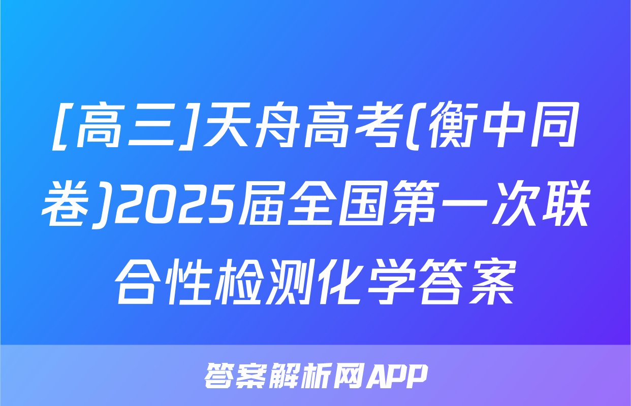 [高三]天舟高考(衡中同卷)2025届全国第一次联合性检测化学答案