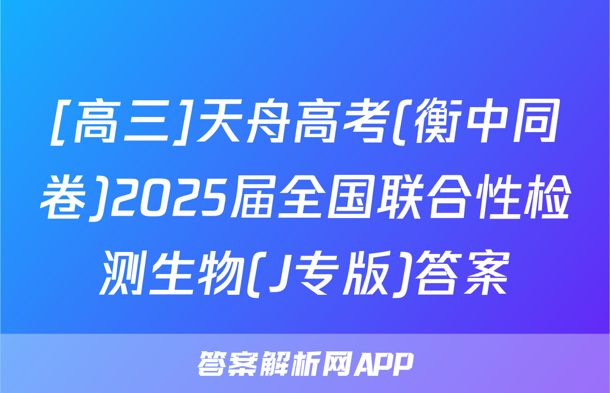 [高三]天舟高考(衡中同卷)2025届全国联合性检测生物(J专版)答案