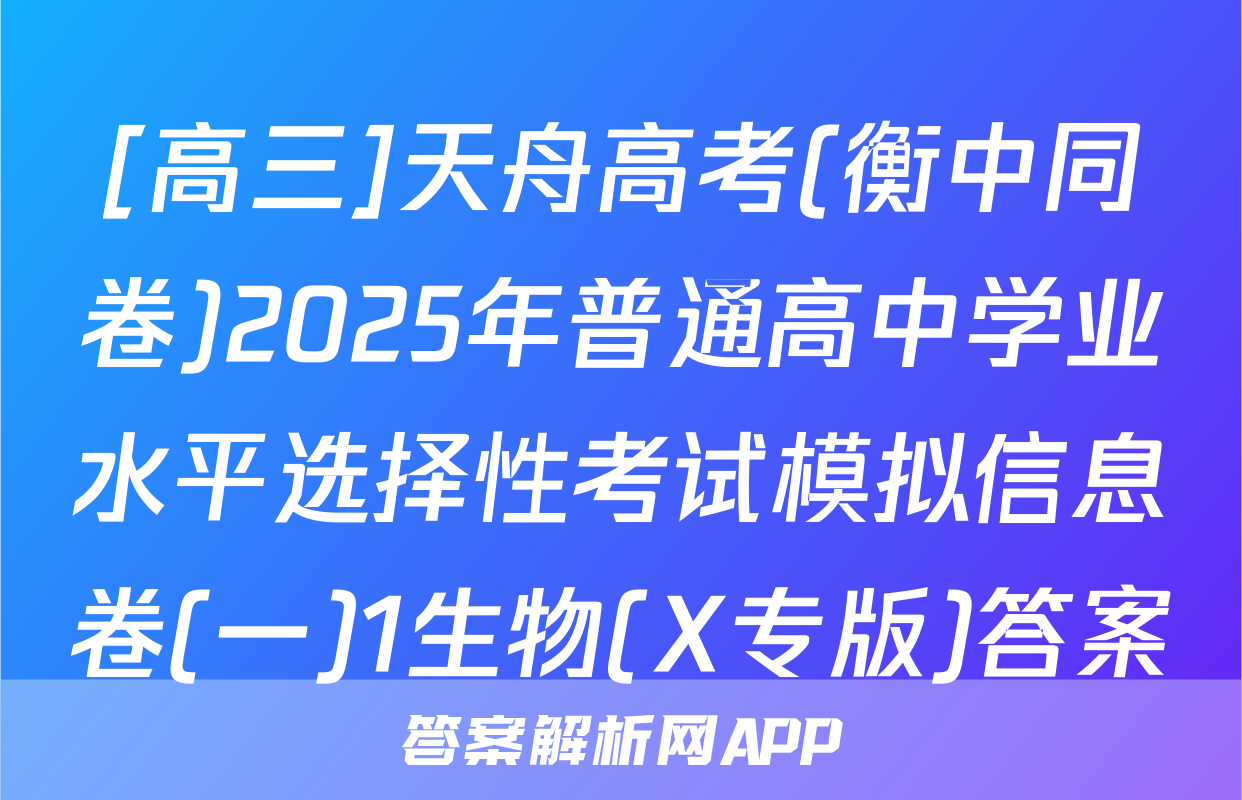 [高三]天舟高考(衡中同卷)2025年普通高中学业水平选择性考试模拟信息卷(一)1生物(X专版)答案