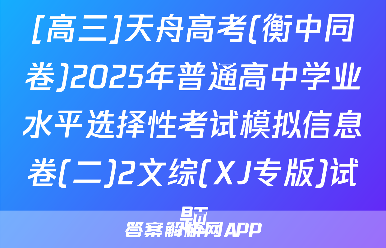 [高三]天舟高考(衡中同卷)2025年普通高中学业水平选择性考试模拟信息卷(二)2文综(XJ专版)试题