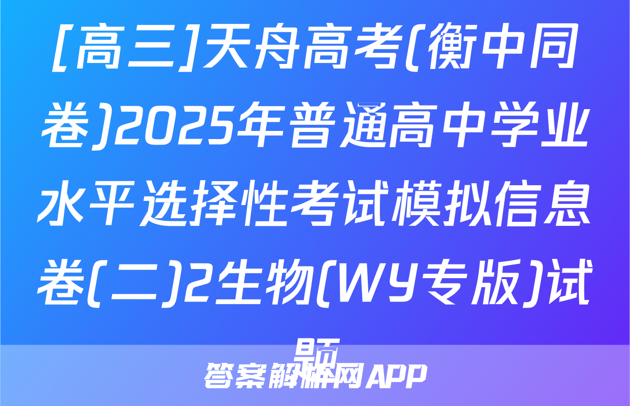 [高三]天舟高考(衡中同卷)2025年普通高中学业水平选择性考试模拟信息卷(二)2生物(WY专版)试题