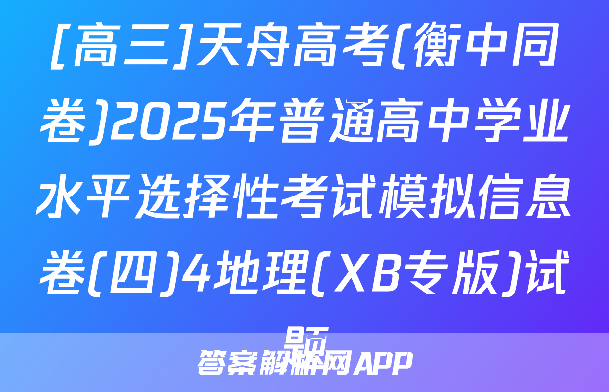 [高三]天舟高考(衡中同卷)2025年普通高中学业水平选择性考试模拟信息卷(四)4地理(XB专版)试题