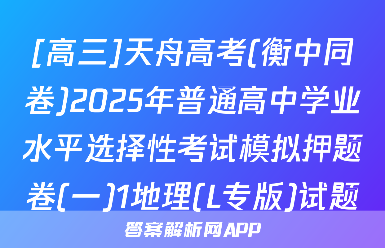 [高三]天舟高考(衡中同卷)2025年普通高中学业水平选择性考试模拟押题卷(一)1地理(L专版)试题