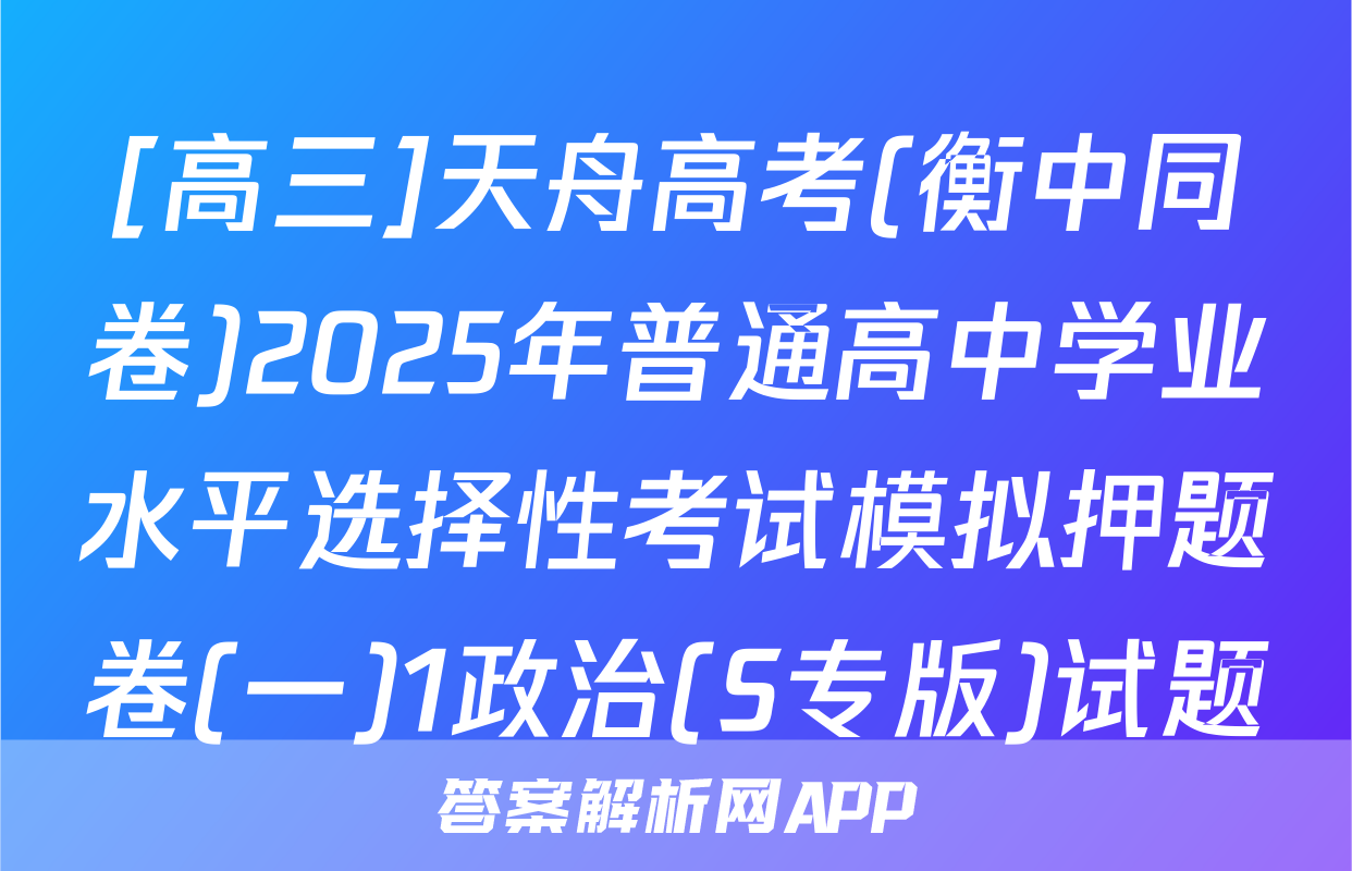 [高三]天舟高考(衡中同卷)2025年普通高中学业水平选择性考试模拟押题卷(一)1政治(S专版)试题