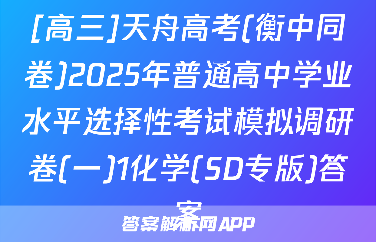 [高三]天舟高考(衡中同卷)2025年普通高中学业水平选择性考试模拟调研卷(一)1化学(SD专版)答案