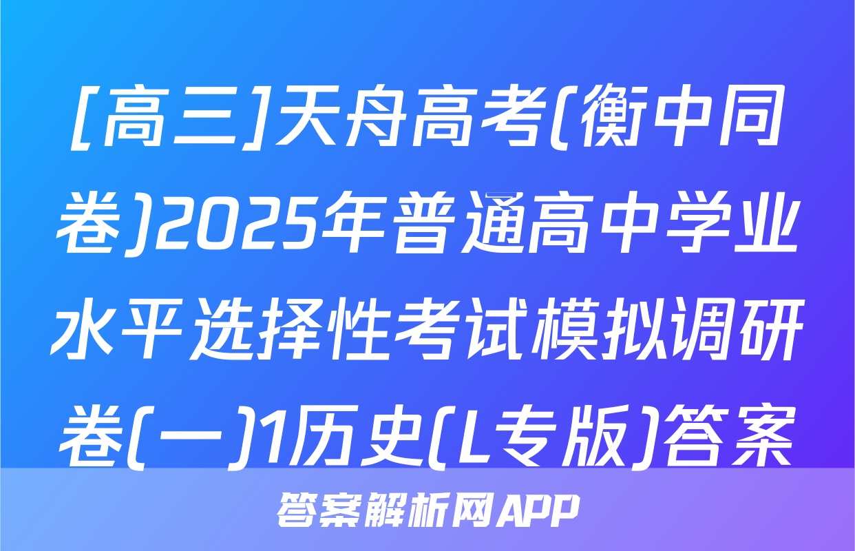 [高三]天舟高考(衡中同卷)2025年普通高中学业水平选择性考试模拟调研卷(一)1历史(L专版)答案