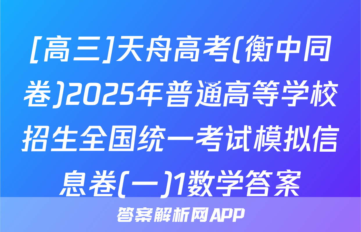 [高三]天舟高考(衡中同卷)2025年普通高等学校招生全国统一考试模拟信息卷(一)1数学答案