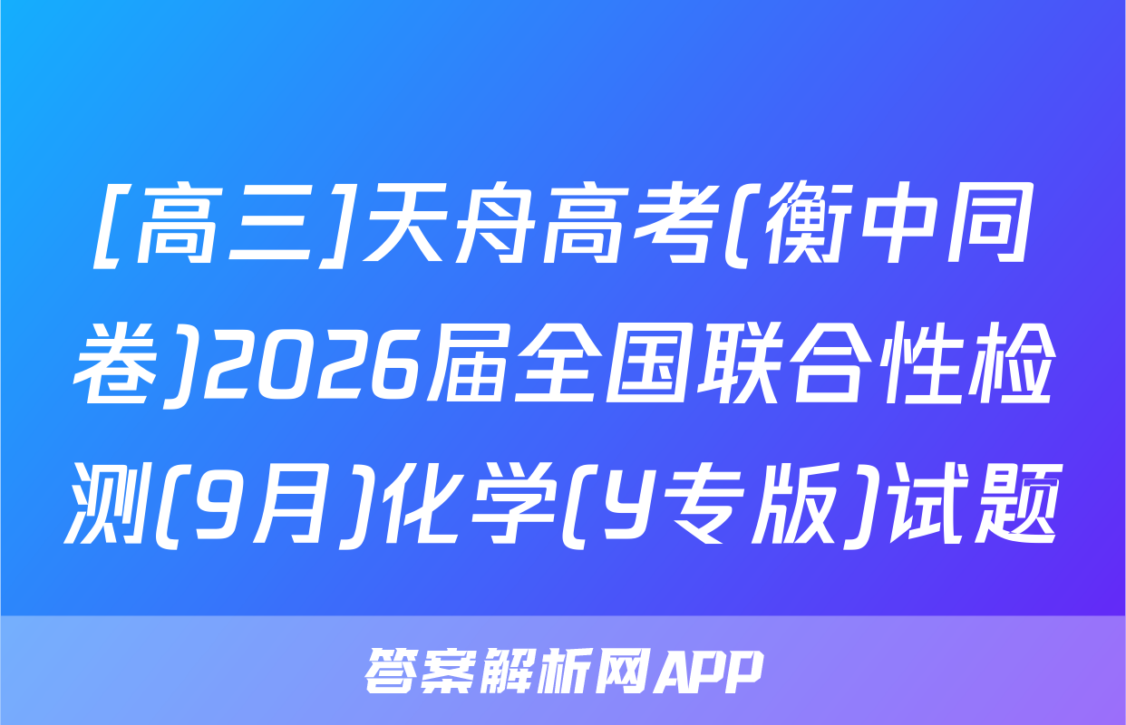 [高三]天舟高考(衡中同卷)2026届全国联合性检测(9月)化学(Y专版)试题