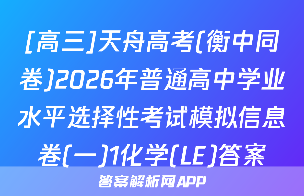 [高三]天舟高考(衡中同卷)2026年普通高中学业水平选择性考试模拟信息卷(一)1化学(LE)答案