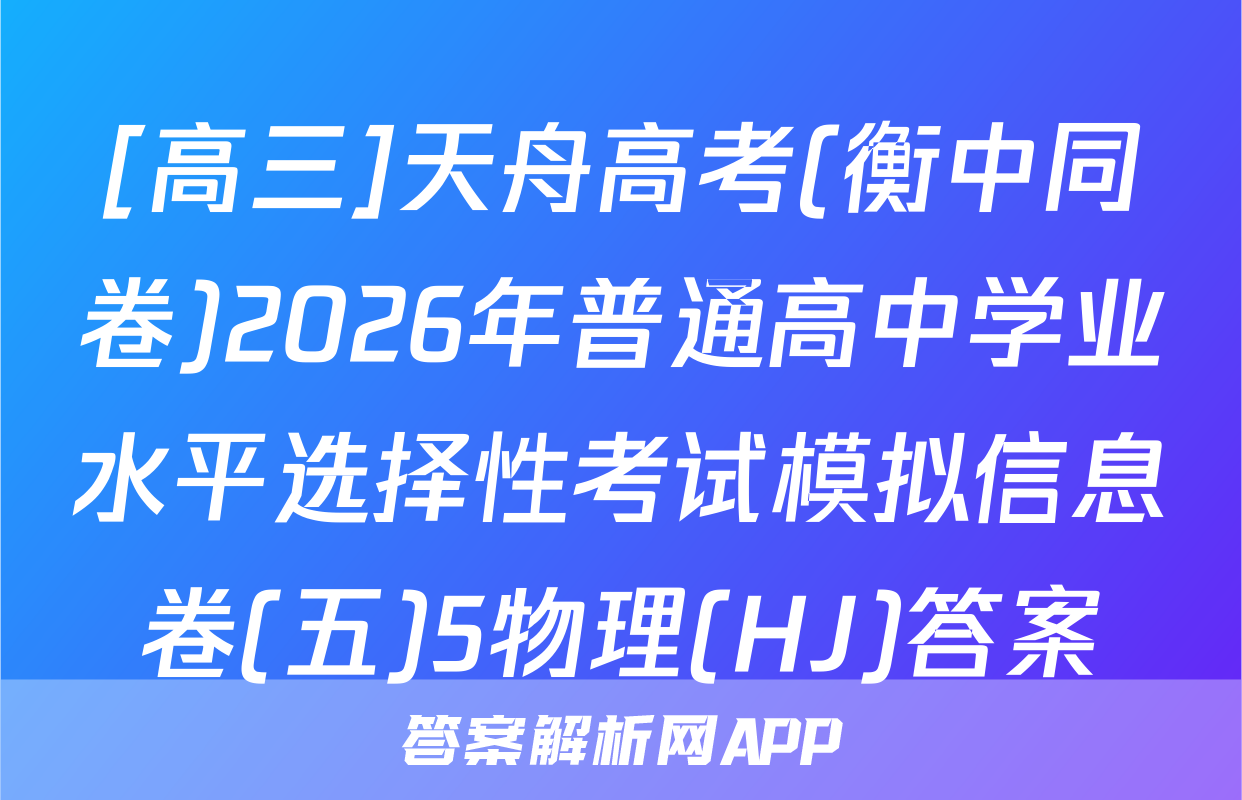 [高三]天舟高考(衡中同卷)2026年普通高中学业水平选择性考试模拟信息卷(五)5物理(HJ)答案