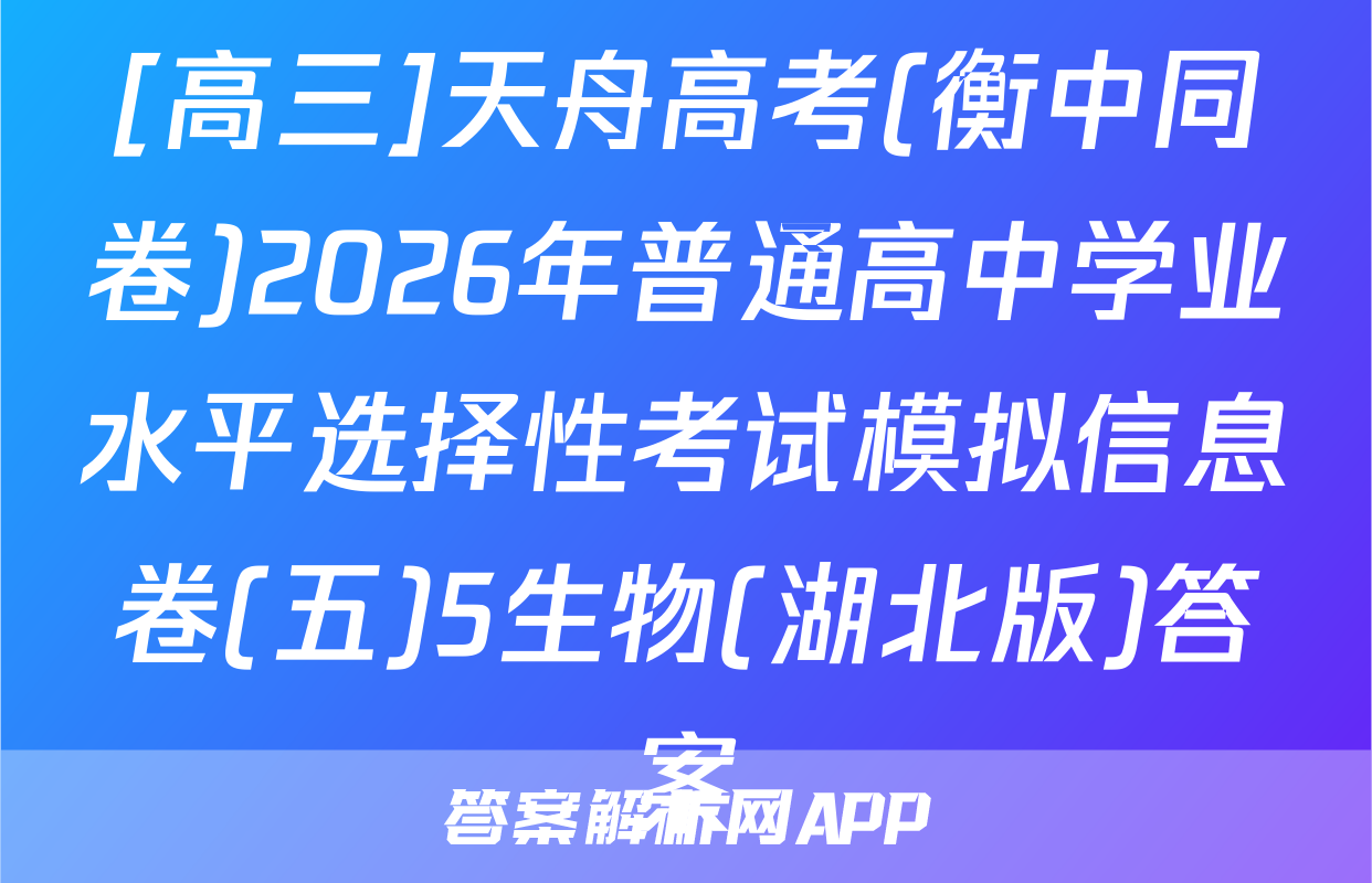 [高三]天舟高考(衡中同卷)2026年普通高中学业水平选择性考试模拟信息卷(五)5生物(湖北版)答案
