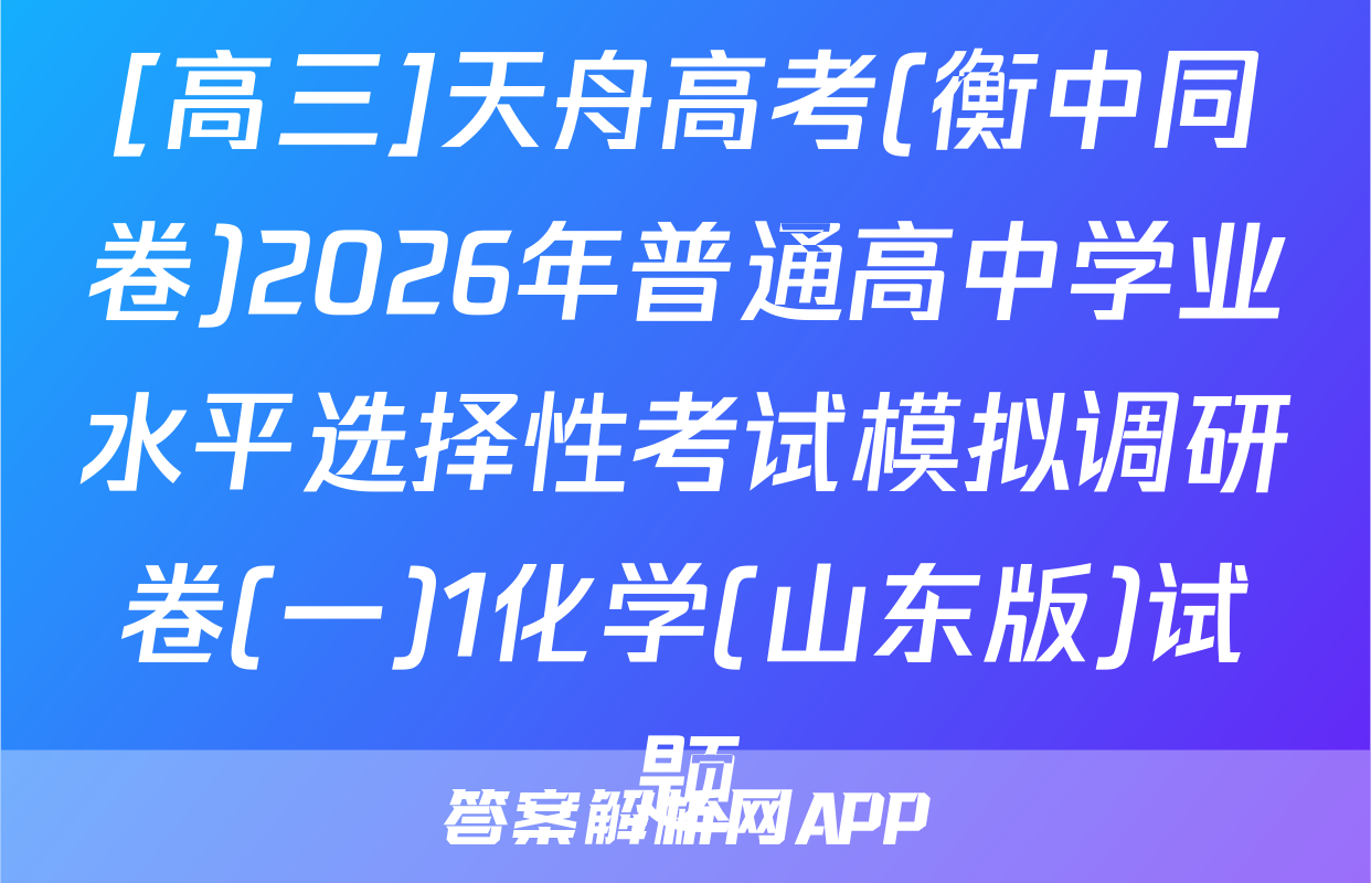 [高三]天舟高考(衡中同卷)2026年普通高中学业水平选择性考试模拟调研卷(一)1化学(山东版)试题